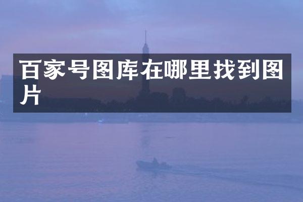 百家号图库在哪里找到图片