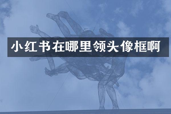 小红书在哪里领头像框啊
