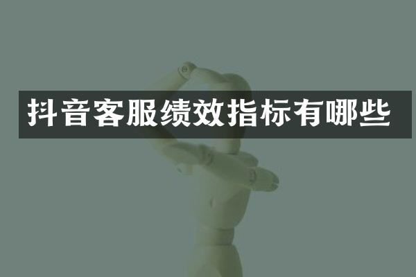 抖音客服绩效指标有哪些