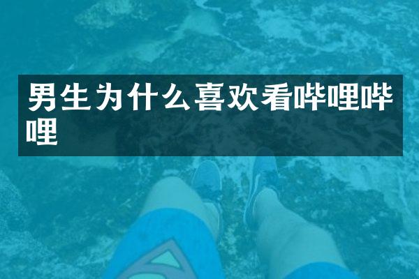 男生为什么喜欢看哔哩哔哩