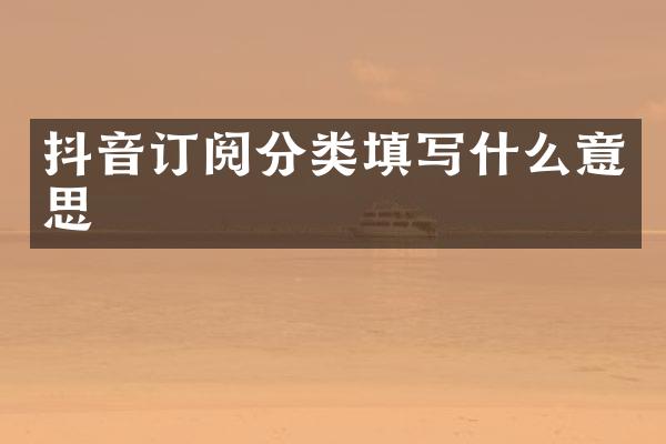 抖音订阅分类填写什么意思