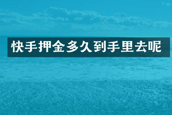 快手押金多久到手里去呢