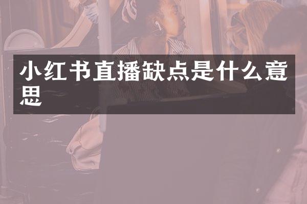 小红书直播缺点是什么意思