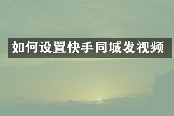 如何设置快手同城发视频