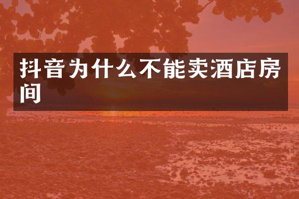 抖音为什么不能卖酒店房间
