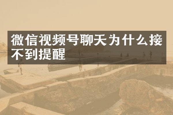 微信视频号聊天为什么接不到提醒