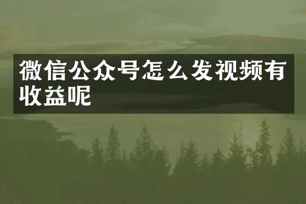 微信公众号怎么发视频有收益呢