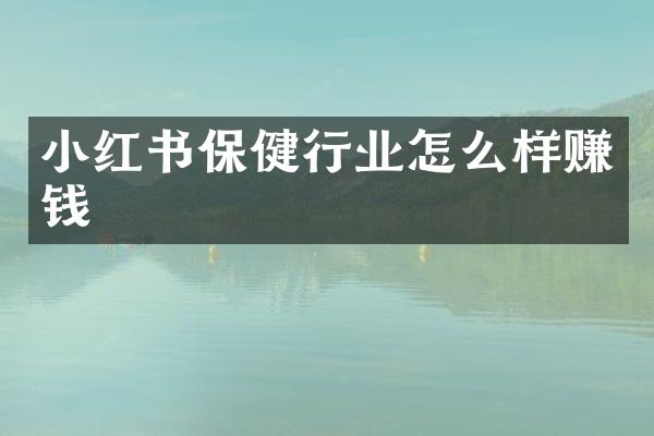 小红书保健行业怎么样赚钱