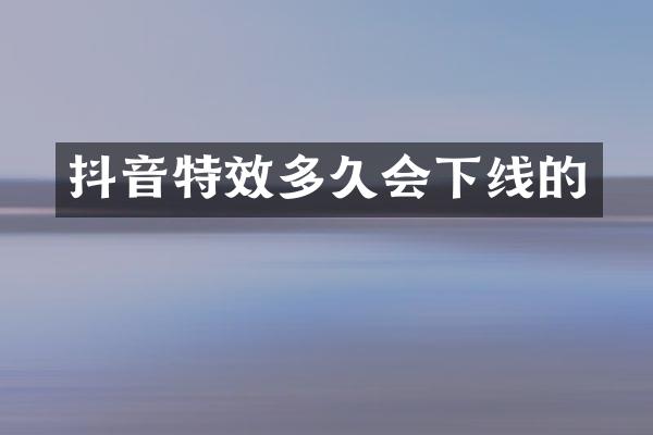 抖音特效多久会下线的