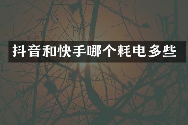 抖音和快手哪个耗电多些