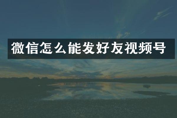 微信怎么能发好友视频号