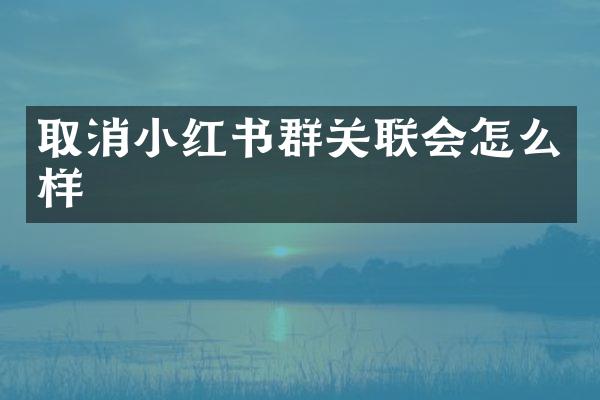 取消小红书群关联会怎么样