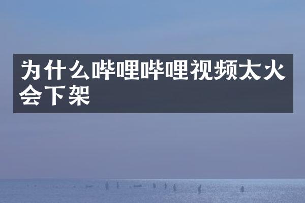 为什么哔哩哔哩视频太火会下架