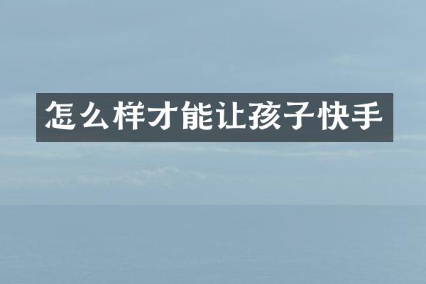 怎么样才能让孩子快手