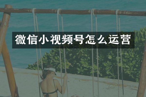 微信小视频号怎么运营