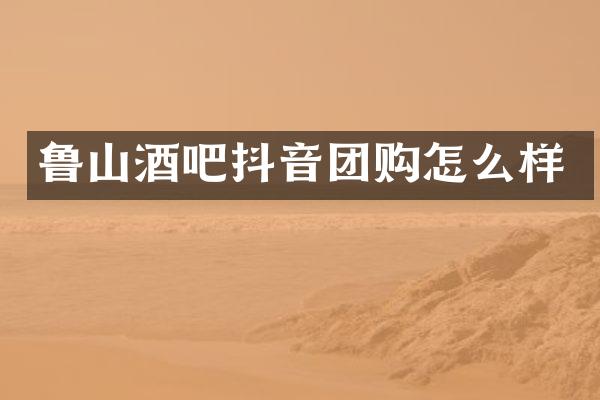 鲁山酒吧抖音团购怎么样