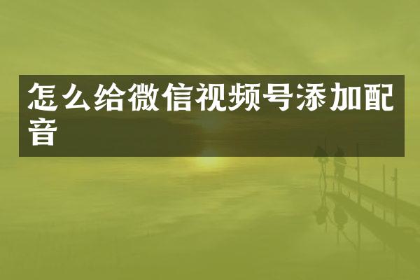 怎么给微信视频号添加配音