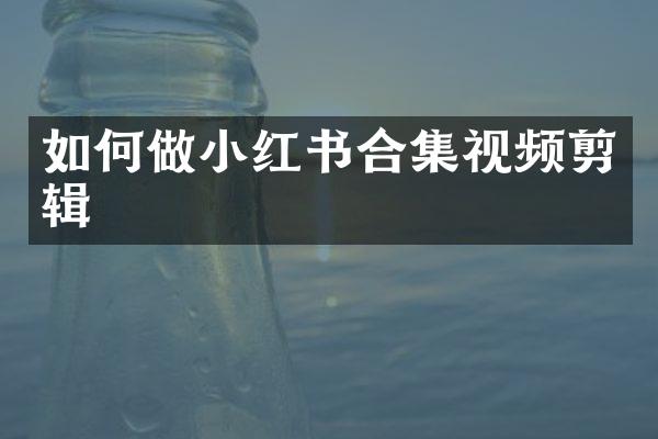 如何做小红书合集视频剪辑