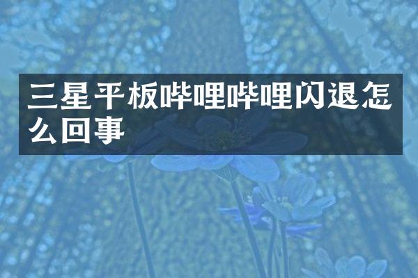 三星平板哔哩哔哩闪退怎么回事