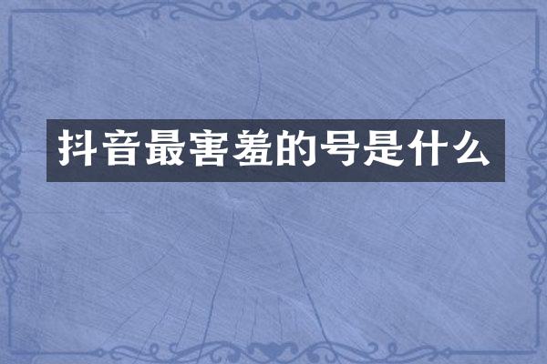 抖音最害羞的号是什么