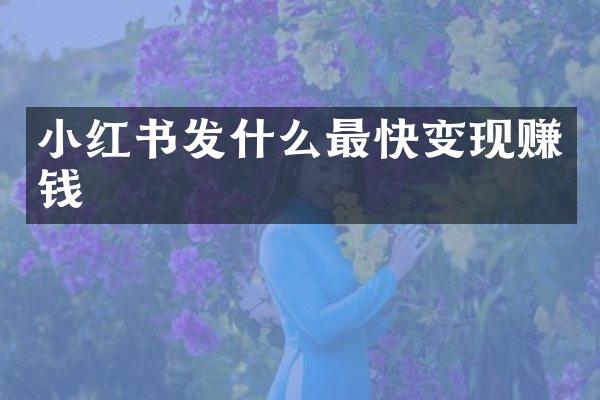 小红书发什么最快变现赚钱