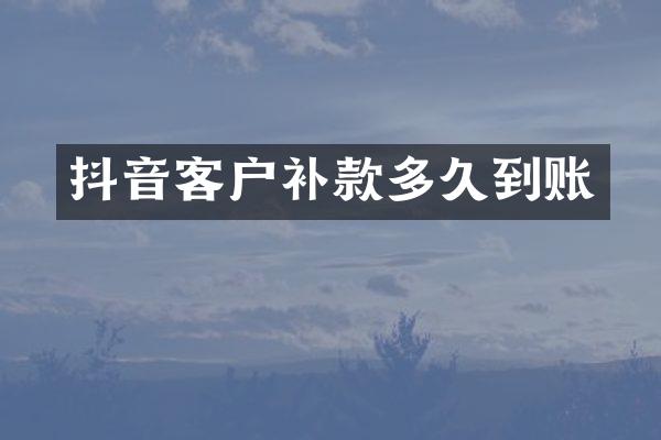抖音客户补款多久到账