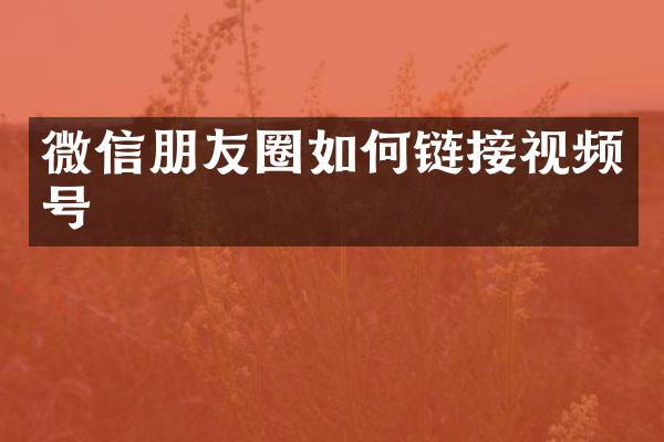 微信朋友圈如何链接视频号