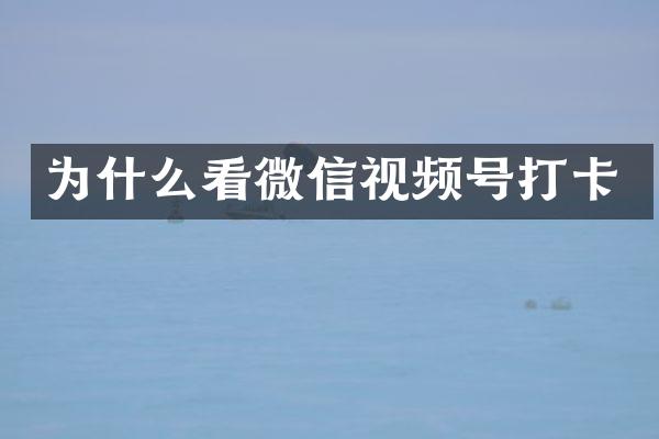 为什么看微信视频号打卡