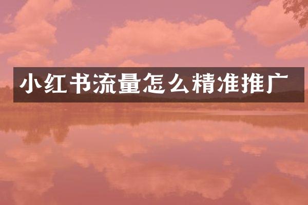 小红书流量怎么精准推广