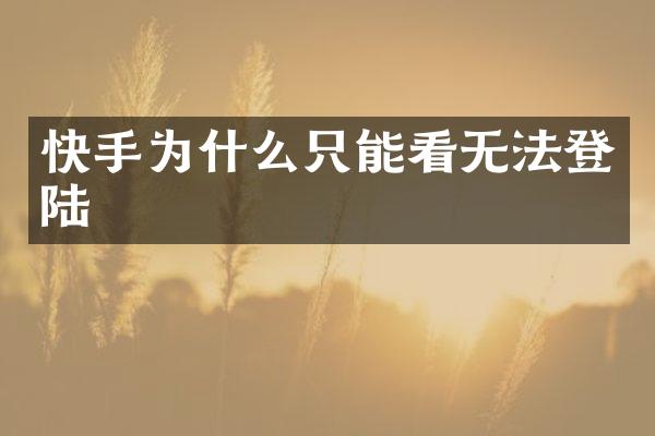 快手为什么只能看无法登陆