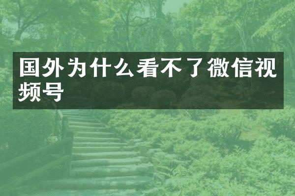 国外为什么看不了微信视频号