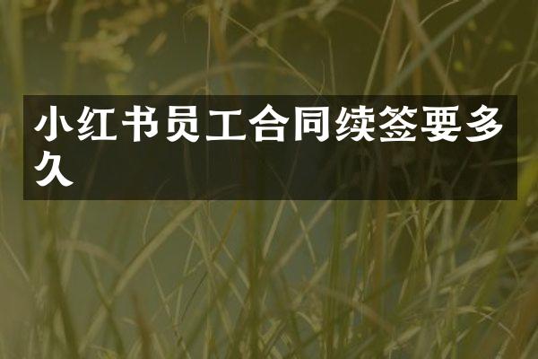 小红书员工合同续签要多久