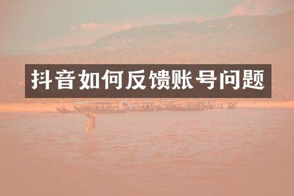 抖音如何反馈账号问题