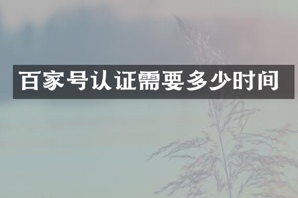 百家号认证需要多少时间