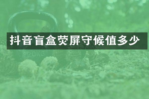 抖音盲盒荧屏守候值多少