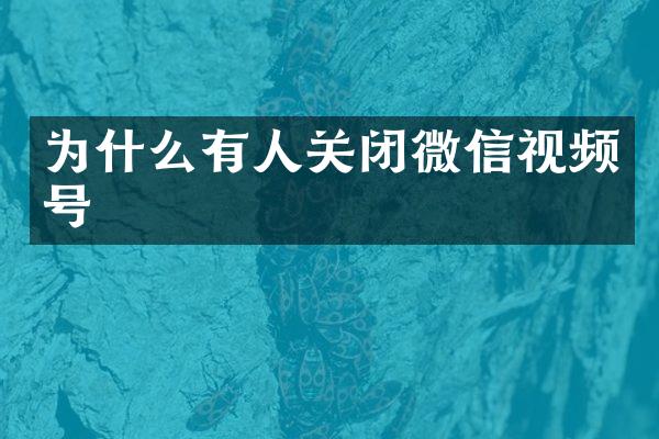 为什么有人关闭微信视频号