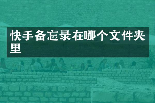 快手备忘录在哪个文件夹里