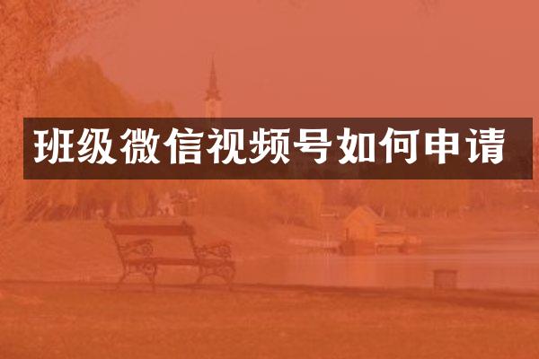 班级微信视频号如何申请