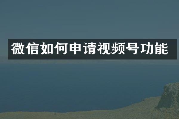 微信如何申请视频号功能