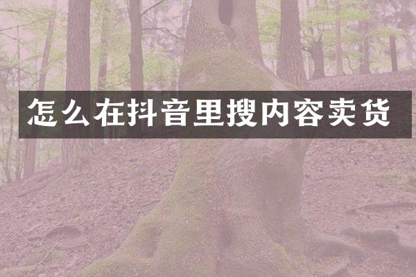 怎么在抖音里搜内容卖货