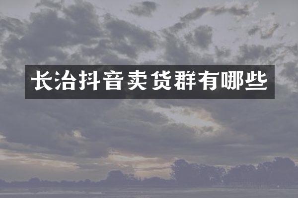 长治抖音卖货群有哪些