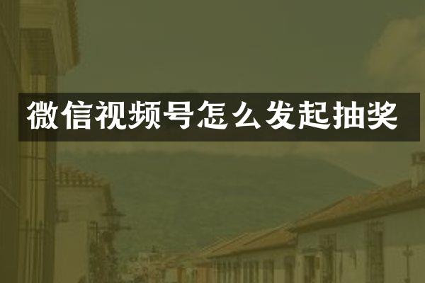 微信视频号怎么发起抽奖