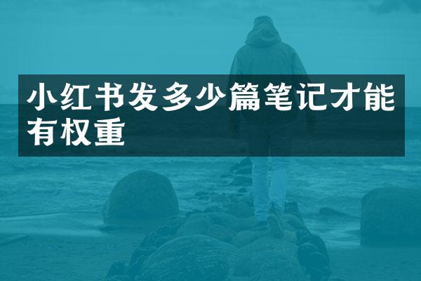 小红书发多少篇笔记才能有权重