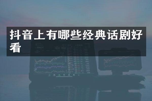 抖音上有哪些经典话剧好看