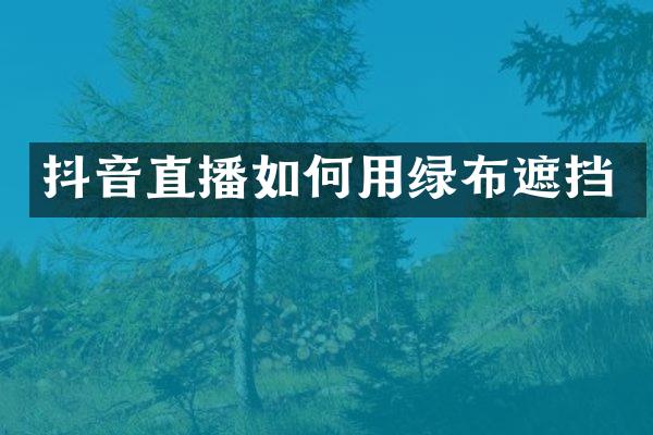 抖音直播如何用绿布遮挡