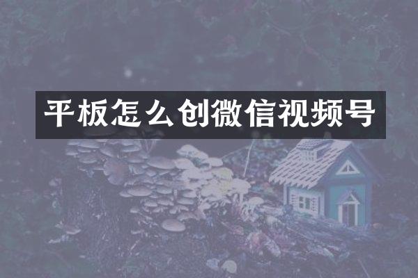 平板怎么创微信视频号