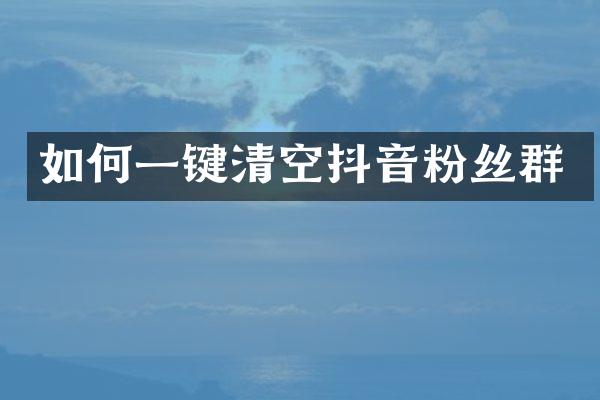 如何一键清空抖音粉丝群
