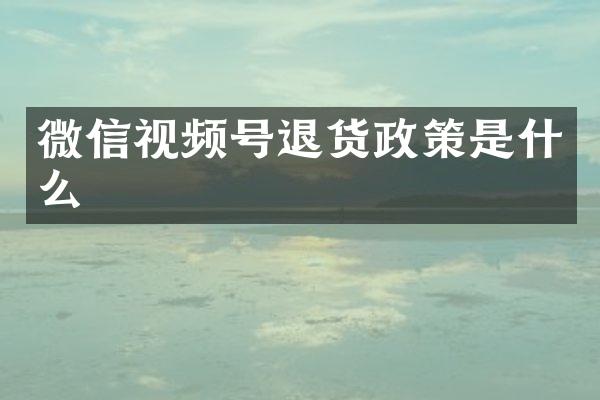 微信视频号退货政策是什么