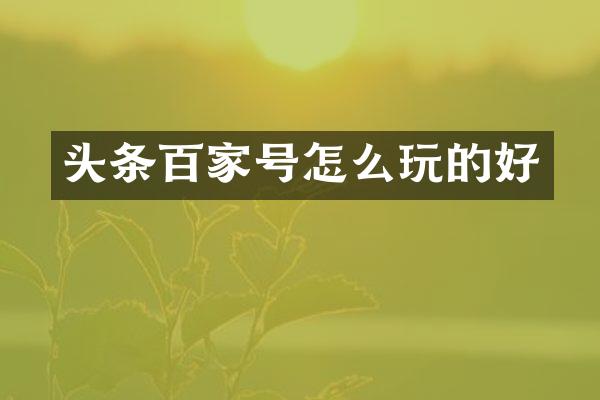 头条百家号怎么玩的好