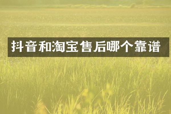 抖音和淘宝售后哪个靠谱